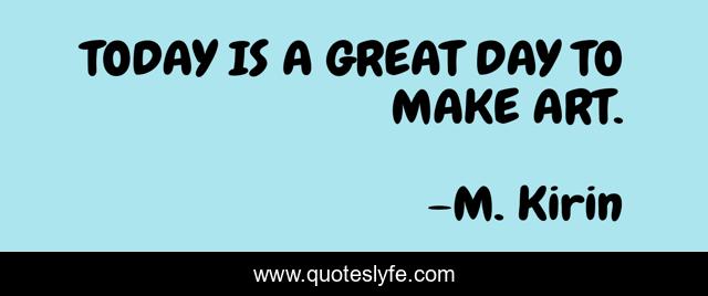 TODAY IS A GREAT DAY TO MAKE ART.