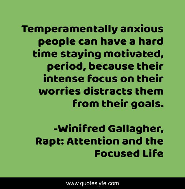 Temperamentally anxious people can have a hard time staying motivated, period, because their intense focus on their worries distracts them from their goals.