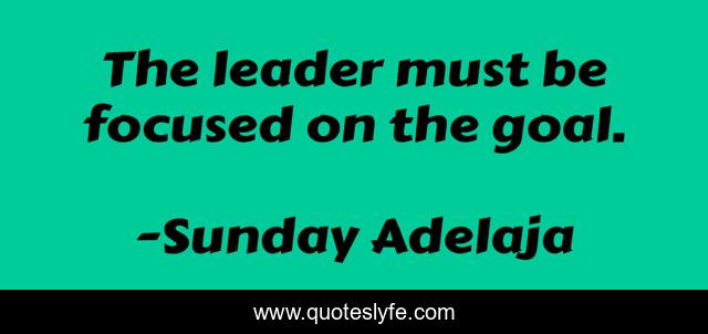 The leader must be focused on the goal.