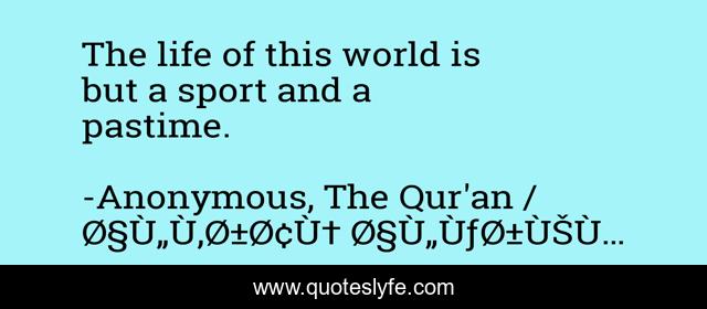 The life of this world is but a sport and a pastime.