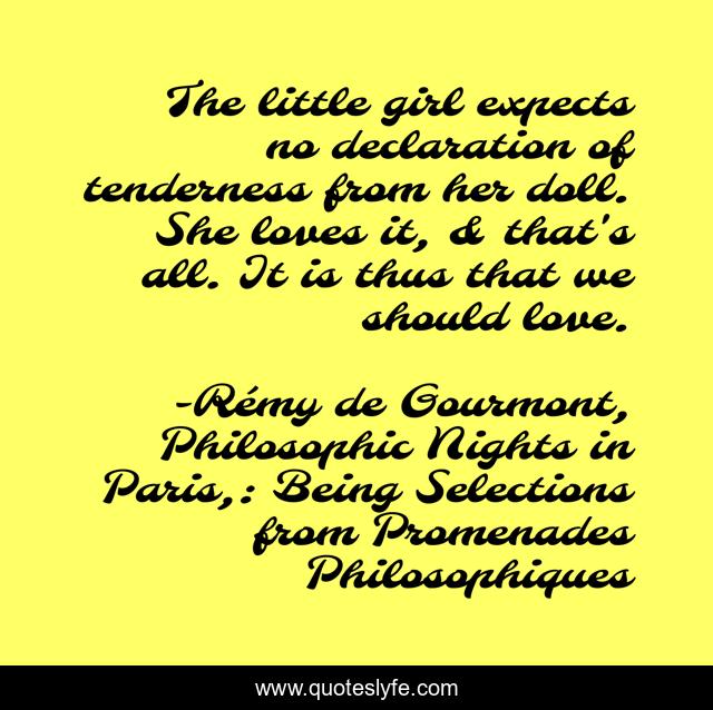 The little girl expects no declaration of tenderness from her doll. She loves it, & that's all. It is thus that we should love.