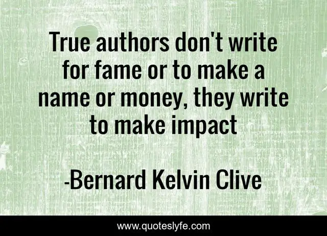True authors don't write for fame or to make a name or money, they write to make impact