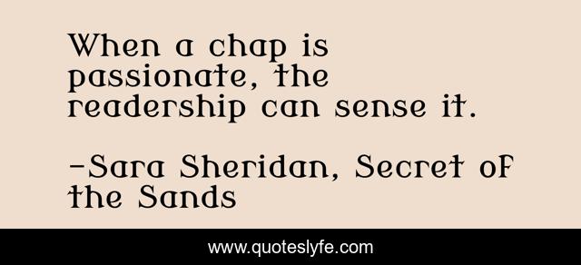 When a chap is passionate, the readership can sense it.