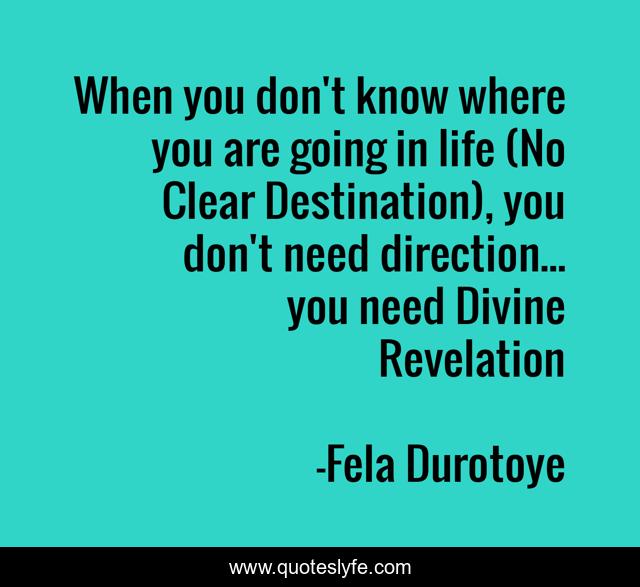 When you don't know where you are going in life (No Clear Destination), you don't need direction... you need Divine Revelation