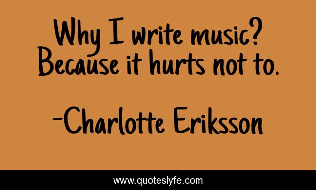 Why I write music? Because it hurts not to.