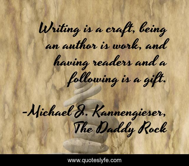 Writing is a craft, being an author is work, and having readers and a following is a gift.