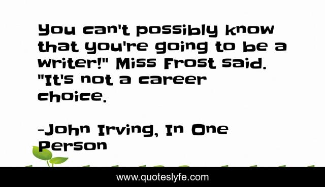 You can't possibly know that you're going to be a writer!