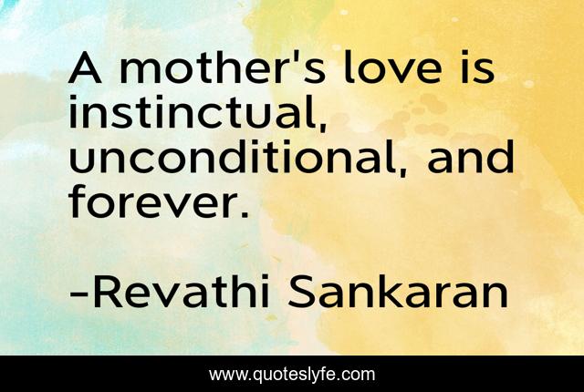 A mother's love is instinctual, unconditional, and forever.