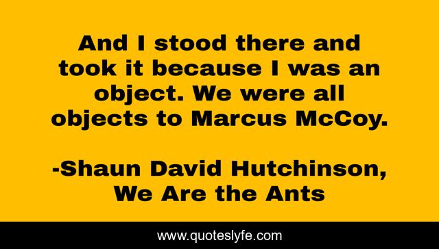 And I stood there and took it because I was an object. We were all objects to Marcus McCoy.