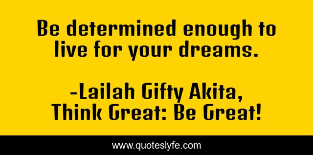 Be determined enough to live for your dreams.