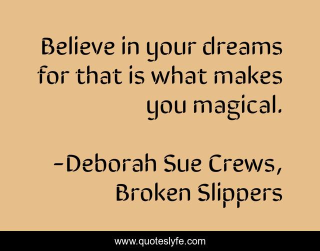 Believe in your dreams for that is what makes you magical.