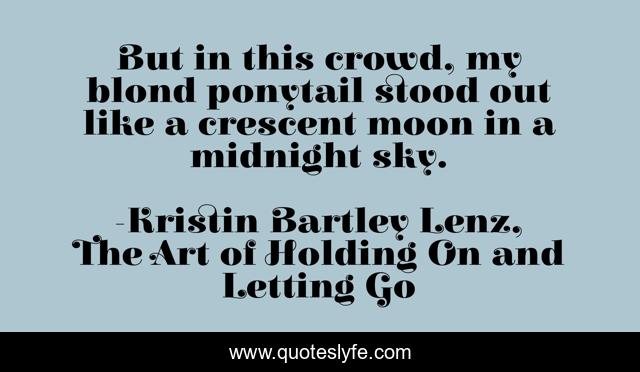 But in this crowd, my blond ponytail stood out like a crescent moon in a midnight sky.