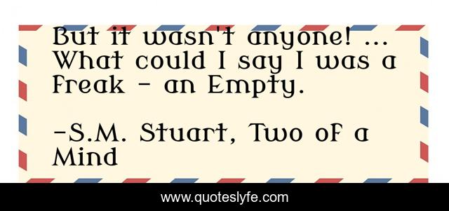 But it wasn't anyone! ... What could I say I was a freak - an Empty.