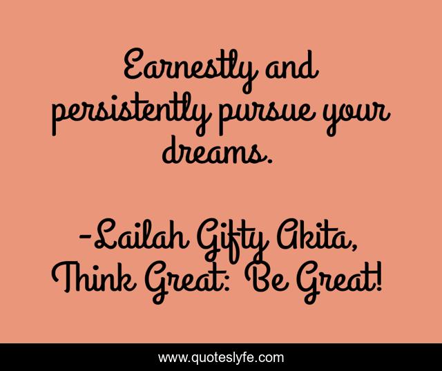 Earnestly and persistently pursue your dreams.