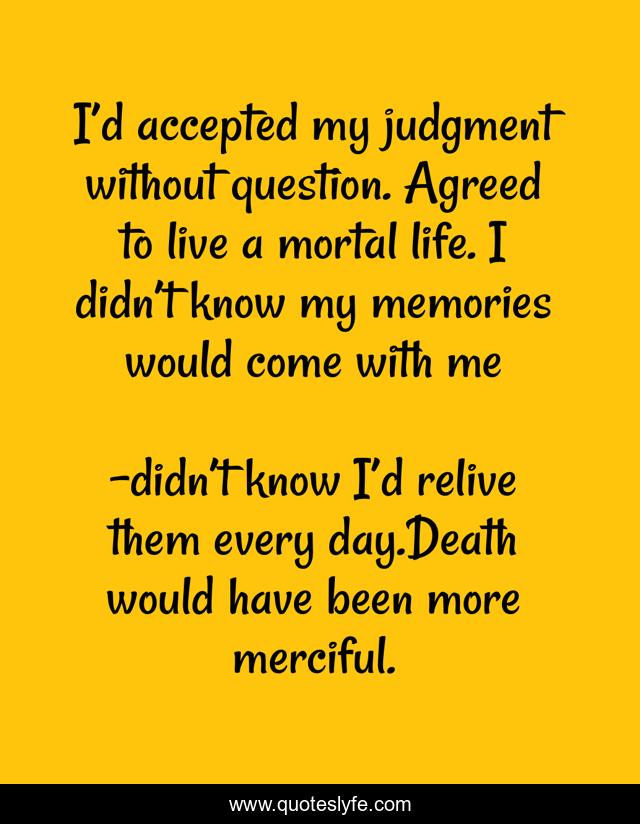I’d accepted my judgment without question. Agreed to live a mortal life. I didn’t know my memories would come with me