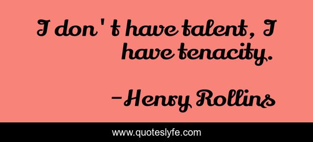 I don't have talent, I have tenacity.