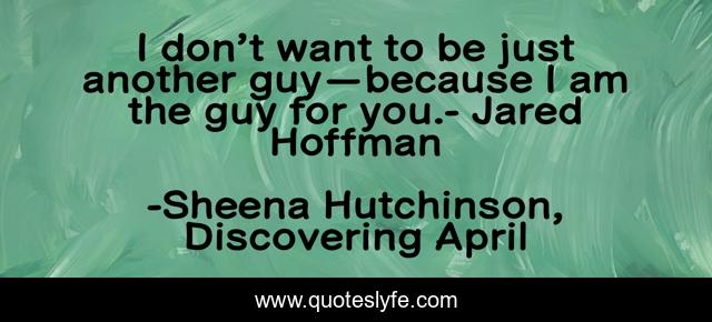 I don’t want to be just another guy—because I am the guy for you.- Jared Hoffman