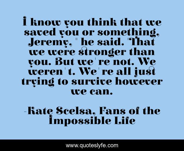 I know you think that we saved you or something, Jeremy, 