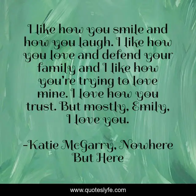 I like how you smile and how you laugh. I like how you love and defend your family and I like how you're trying to love mine. I love how you trust. But mostly, Emily, I love you.