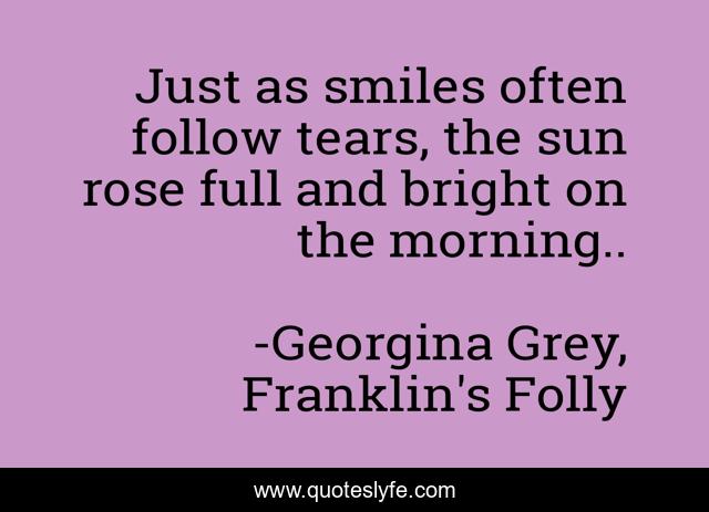 Just as smiles often follow tears, the sun rose full and bright on the morning..