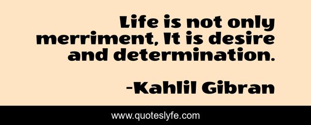 Life is not only merriment, It is desire and determination.