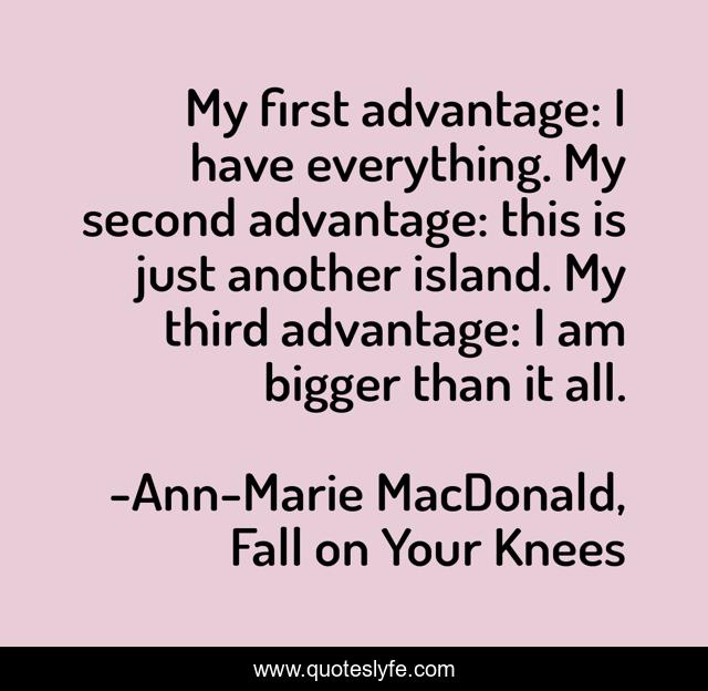 My first advantage: I have everything. My second advantage: this is just another island. My third advantage: I am bigger than it all.