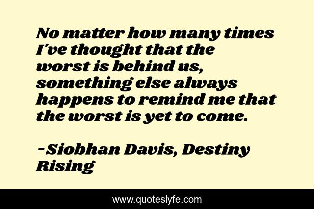 No matter how many times I've thought that the worst is behind us, something else always happens to remind me that the worst is yet to come.