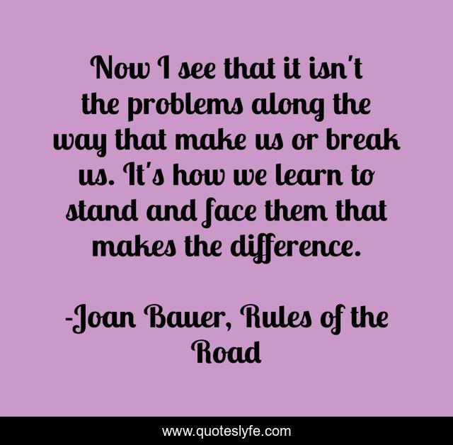 Now I see that it isn't the problems along the way that make us or break us. It's how we learn to stand and face them that makes the difference.