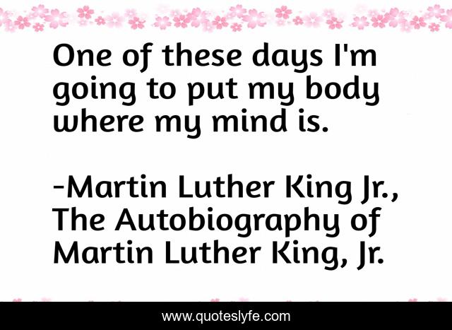 One of these days I'm going to put my body where my mind is.