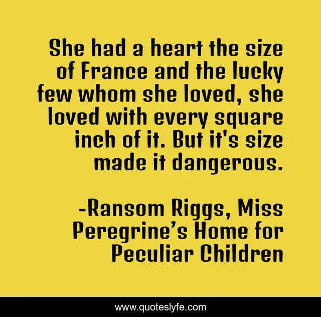 She had a heart the size of France and the lucky few whom she loved, she loved with every square inch of it. But it's size made it dangerous.