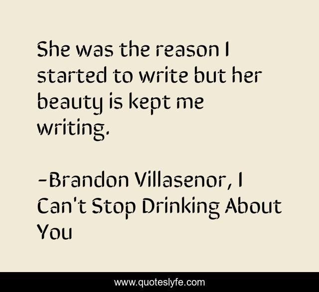 She was the reason I started to write but her beauty is kept me writing.
