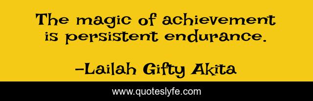 The magic of achievement is persistent endurance.