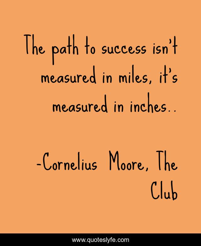 The path to success isn't measured in miles, it's measured in inches..