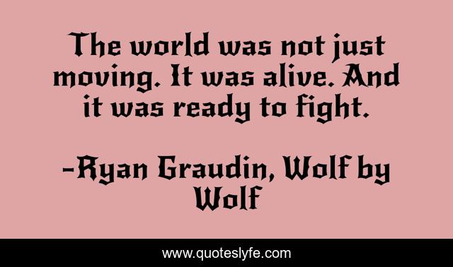 The world was not just moving. It was alive. And it was ready to fight.