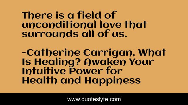 There is a field of unconditional love that surrounds all of us.