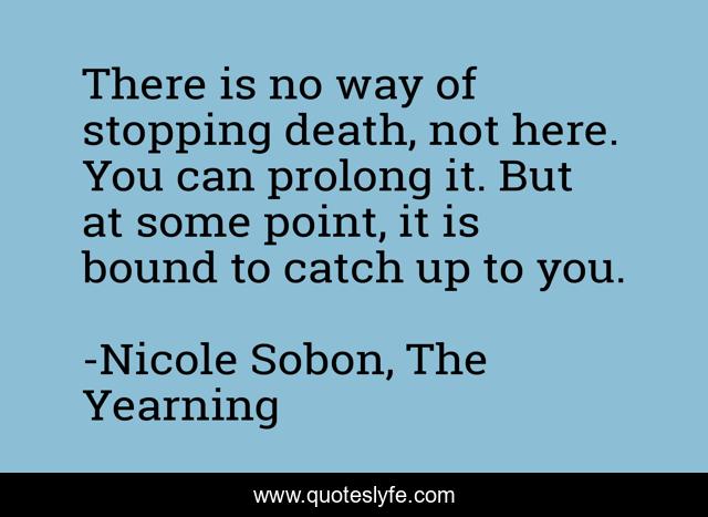 There is no way of stopping death, not here. You can prolong it. But at some point, it is bound to catch up to you.