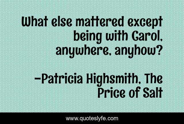 What else mattered except being with Carol, anywhere, anyhow?