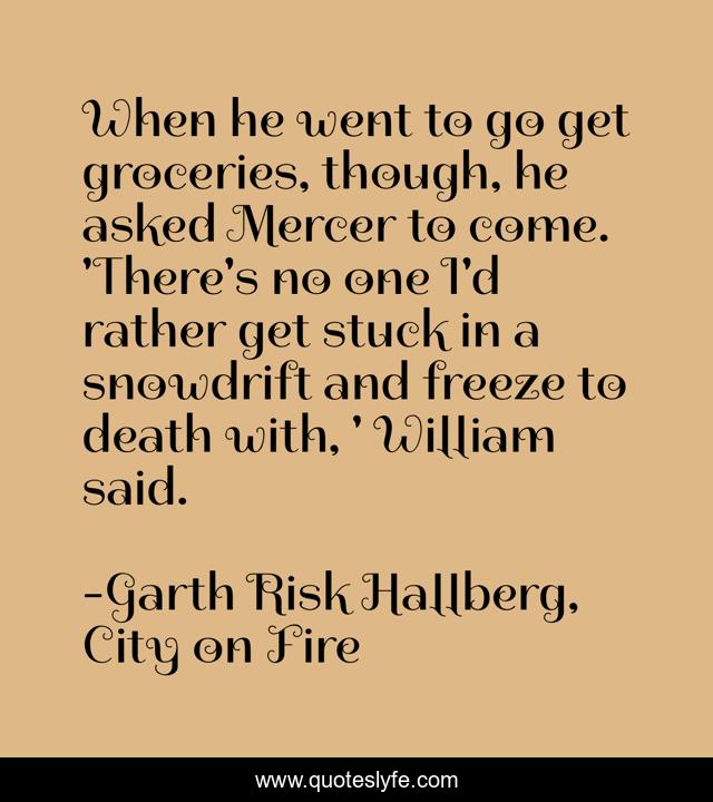 When he went to go get groceries, though, he asked Mercer to come. 'There's no one I'd rather get stuck in a snowdrift and freeze to death with, ' William said.