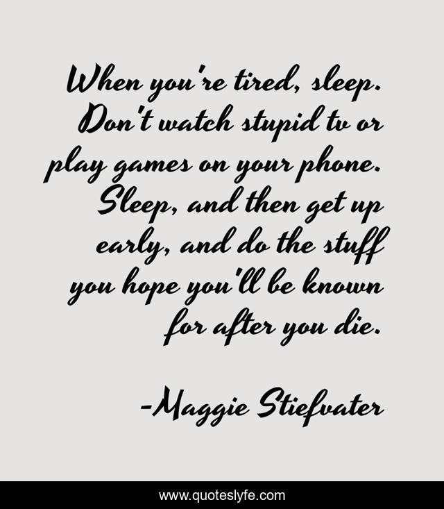 When you're tired, sleep. Don't watch stupid tv or play games on your phone. Sleep, and then get up early, and do the stuff you hope you'll be known for after you die.
