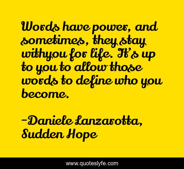 Words have power, and sometimes, they stay withyou for life. It’s up to you to allow those words to define who you become.