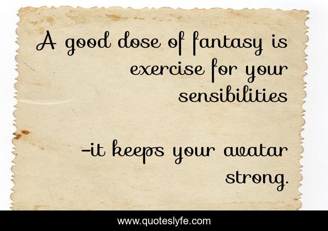 A good dose of fantasy is exercise for your sensibilities