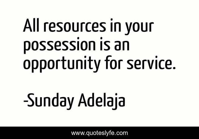 All resources in your possession is an opportunity for service.