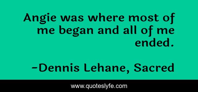 Angie was where most of me began and all of me ended.