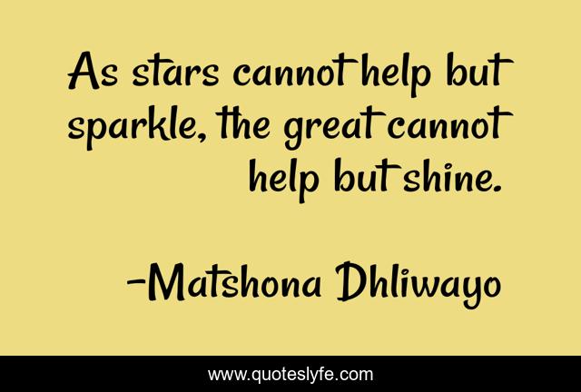 As stars cannot help but sparkle, the great cannot help but shine.