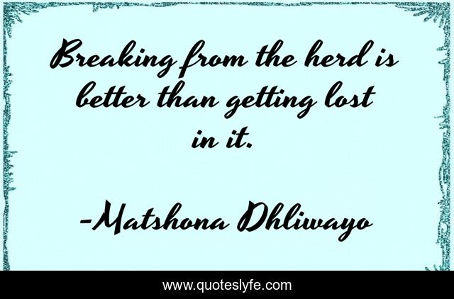 Breaking from the herd is better than getting lost in it.