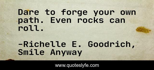 Dare to forge your own path. Even rocks can roll.