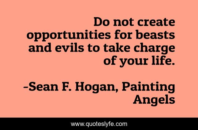 Do not create opportunities for beasts and evils to take charge of your life.