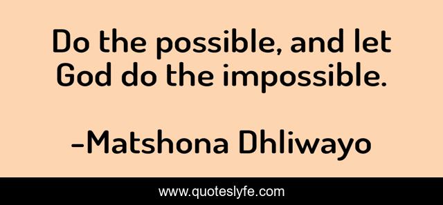 Do the possible, and let God do the impossible.