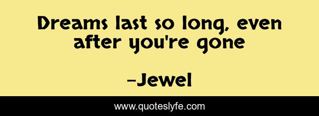 Dreams last so long, even after you're gone