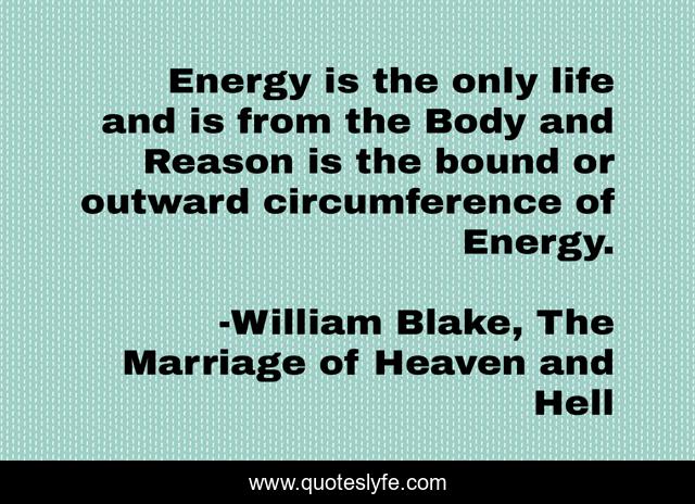 Energy is the only life and is from the Body and Reason is the bound or outward circumference of Energy.